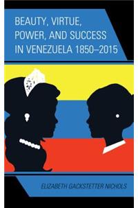 Beauty, Virtue, Power, and Success in Venezuela 1850-2015