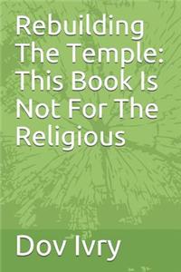 Rebuilding the Temple: This Book Is Not for the Religious