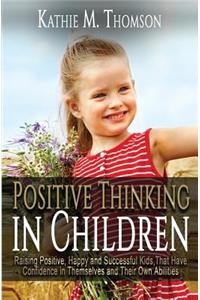 Positive Thinking in Children: Raising Positive, Happy and Successful Kids, Thank Have Confidence in Themselves and Their Own Abilities