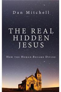 The Real Hidden Jesus: How the Human Became Divine