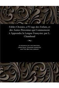 Fables Choisies, a l'Usage Des Enfans, Et Des Autres Personnes Qui Commencent À Apprendre La Langue Françoise