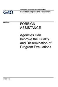 Foreign assistance, agencies can improve the quality and dissemination of program evaluations