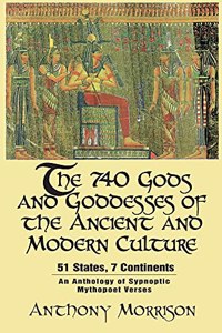 740 Gods and Goddesses of the Ancient and Modern Culture - 51 States, 7 Continents: An Anthology of Sypnoptic Mythopoet Verses