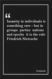 Insanity in individuals is something rare - but in groups parties nations and epochs it is the rule Friedrich Nietzsche