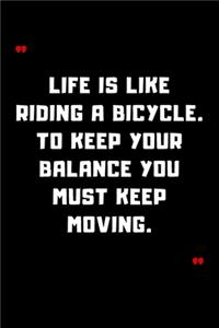 Life is like riding a bicycle. To keep your balance you must keep moving.