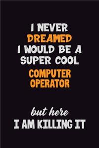 I Never Dreamed I would Be A Super Cool Computer Operator But Here I Am Killing It