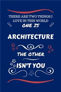 There Are Two Things I Love In This World One Is Architecture The Other Isn't You