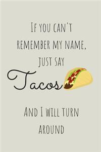 If You Can't Remember My Name Just Say Tacos And I Will Turn Around