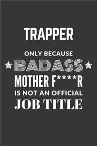 Trapper Only Because Badass Mother F****R Is Not An Official Job Title Notebook