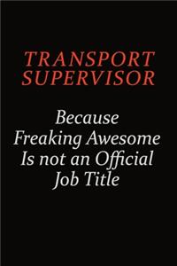 Transport Supervisor Because Freaking Awesome Is Not An Official Job Title