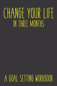 Change Your Life In Three Months A Goal Setting Workbook