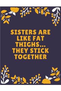Sisters are like fat thighs... they stick together