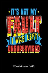 It´s not my fault. I was left unsupervised. Weekly Planner 2020