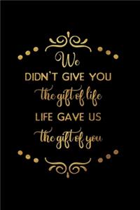 We Didn't Give You The Gift Of Life. Life Gave Us The Gift Of You.