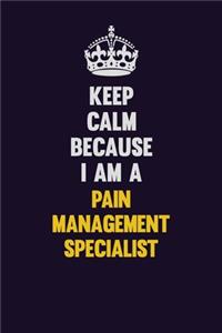 Keep Calm Because I Am A Pain management specialist