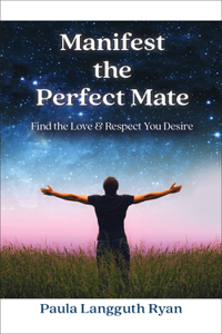 Manifest the Perfect Mate: Find the Love and Respect You Desire