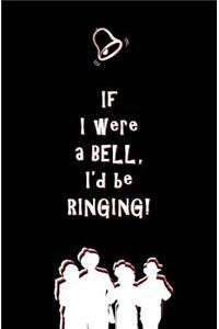 If I Were a Bell, I'd be Ringing!