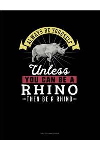 Always Be Yourself Unless You Can Be a Rhino Then Be a Rhino