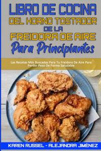 Libro De Cocina del Horno Tostador De La Freidora De Aire Para Principiantes: Recetas Deliciosas, Rápidas Y Fáciles Para La Freidora De Aire Para Personas Con Presupuesto. Fría, Hornee, Ase Y Ase Las Comidas Familiares Más Des