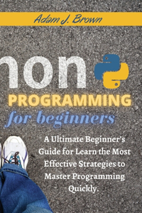 Python Programming For Beginners: A Ultimate Beginner's Guide for Learn the Most Effective Strategies to Master Programming Quickly. (with Practical Applications) . June 2021 Edition