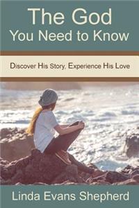 The God You Need to Know: Discover His Story, Experience His Love