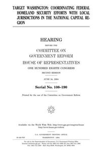 Target Washington: Coordinating Federal Homeland Security Efforts with Local Jurisdictions in the National Capital Region