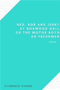 Ned, Bob And Jerry At Boxwood Hall Or The Motor Boys As Freshmen