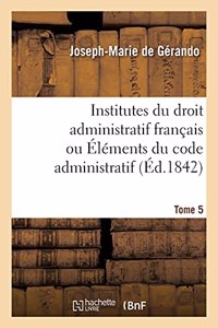 Institutes Du Droit Administratif Français Ou Éléments Du Code Administratif. Tome 5