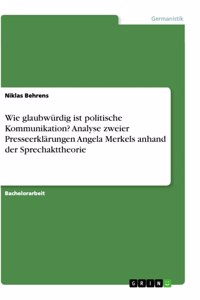 Wie glaubwürdig ist politische Kommunikation? Analyse zweier Presseerklärungen Angela Merkels anhand der Sprechakttheorie