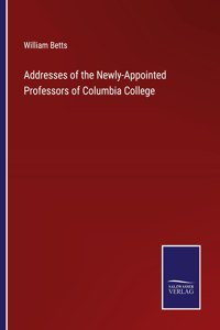 Addresses of the Newly-Appointed Professors of Columbia College