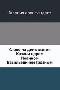 Slovo na den vzyatiya Kazani tsarem Ioannom Vasilevichem Groznym