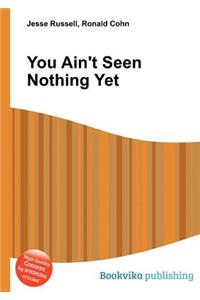 You Ain't Seen Nothing Yet