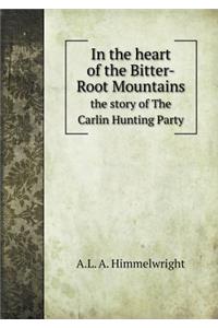 In the Heart of the Bitter-Root Mountains the Story of the Carlin Hunting Party