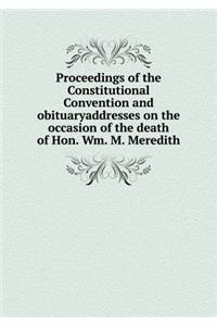 Proceedings of the Constitutional Convention and obituaryaddresses on the occasion of the death of Hon. Wm. M. Meredith