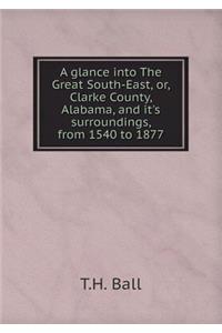 A glance into The Great South-East, or, Clarke County, Alabama, and it's surroundings, from 1540 to 1877