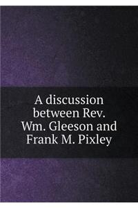 A discussion between Rev. Wm. Gleeson and Frank M. Pixley