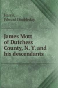JAMES MOTT OF DUTCHESS COUNTY N. Y. AND