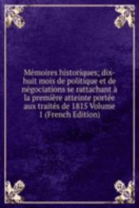 Memoires historiques; dix-huit mois de politique et de negociations se rattachant a la premiere atteinte portee aux traites de 1815 Volume 1 (French Edition)