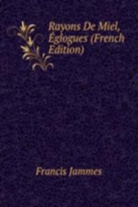 Rayons De Miel, Eglogues (French Edition)