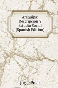 Arequipa: Descripcion Y Estudio Social (Spanish Edition)