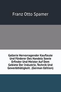 Gallerie Hervorragender Kaufleute Und Forderer Des Handels Sowie Erfinder Und Meister Auf Dem Gebiete Der Industrie, Technik Und Gewerbthatigkeit . (German Edition)