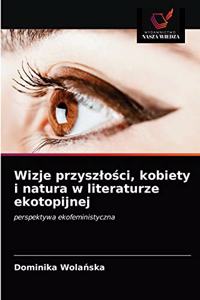 Wizje przyszlosci, kobiety i natura w literaturze ekotopijnej