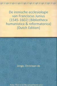 de Irenische Ecclesiologie Van Franciscus Junius (1545-1602)
