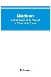 Manchester. A brief record of its past and a picture of its present