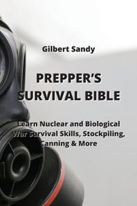 Prepper's Survival Bible: Learn Nuclear and Biological War Survival Skills, Stockpiling, Canning & More