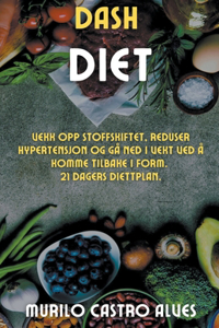 Dash Diet - Vekk opp Stoffskiftet, Reduser Hypertensjon og gå ned i Vekt ved å Komme Tilbake i Form. 21 Dagers Diettplan.