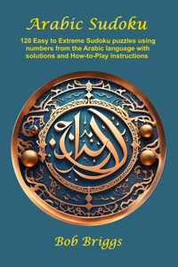 Arabic Sudoku: 120 Easy to Extreme Sudoku puzzles using numbers from the Arabic language with solutions and How-to-Play instructions