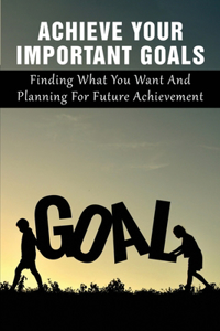 Achieve Your Important Goals