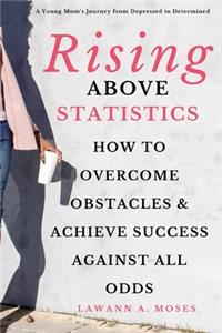 Rising Above Statistics: How To Overcome Obstacles & Achieve Success Against All Odds
