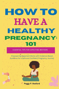 How to Have a Healthy Pregnancy 101